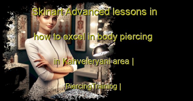Skinart Advanced lessons in how to excel in body piercing in Kahveleryani area | PiercingTraining | PiercingClasses | SkinartTraining-Turkey